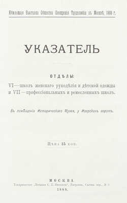 [Подносной экземпляр]. Юбилейная выставка состоящаго под покровительством Государыни Императрицы Общества поощрения трудолюбия в Москве. 1888 г. [В 3 ч. Ч. 1-2]. М.: Т-во «Печатня С.П. Яковлева», 1889.